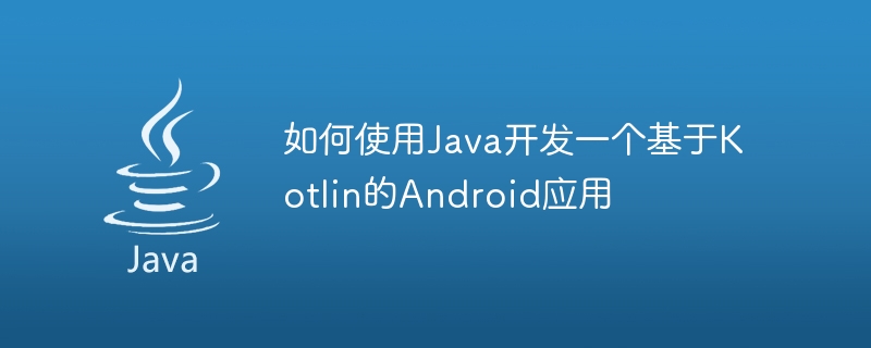 如何使用Java开发一个基于Kotlin的Android应用