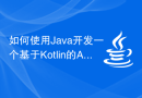 如何使用Java开发一个基于Kotlin的Android应用