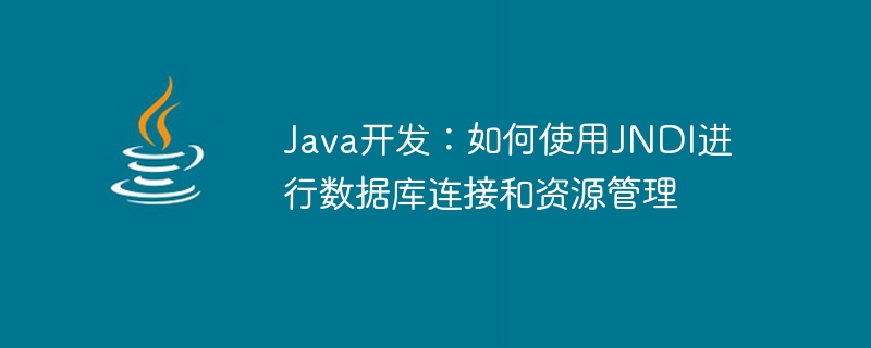 Java开发：如何使用JNDI进行数据库连接和资源管理