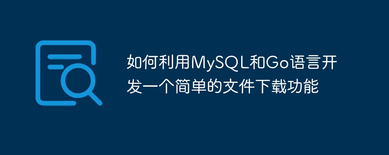 如何利用mysql和go语言开发一个简单的文件下载功能