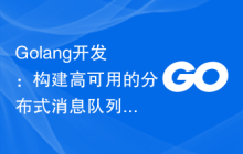 Golang开发：构建高可用的分布式消息队列