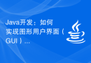 Java开发：如何实现图形用户界面（GUI）设计