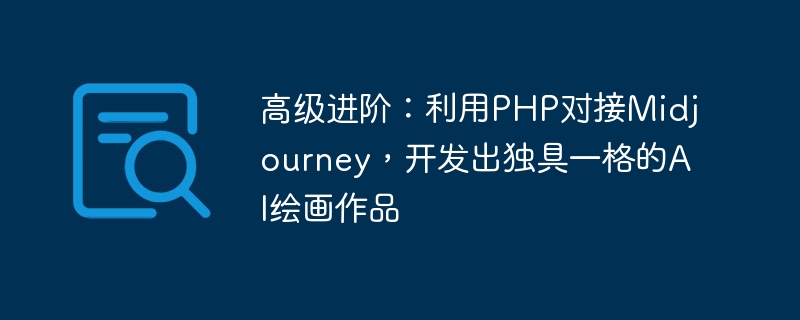 高级进阶:利用php对接midjourney,开发出独具一格的ai绘画作品