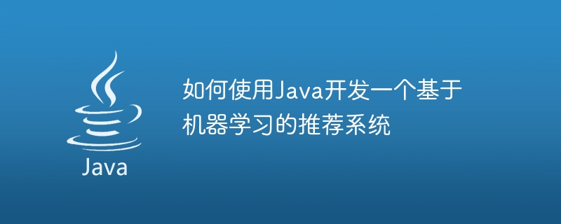 如何使用java开发一个基于机器学习的推荐系统