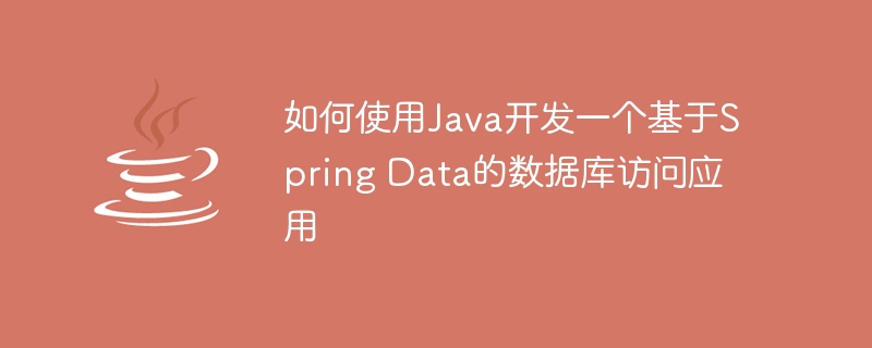 如何使用java开发一个基于spring data的数据库访问应用