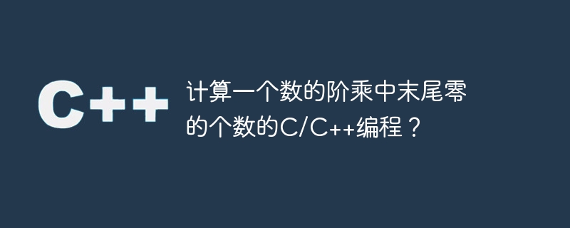 计算一个数的阶乘中末尾零的个数的C/C++编程？