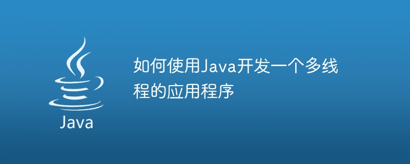 如何使用java开发一个多线程的应用程序
