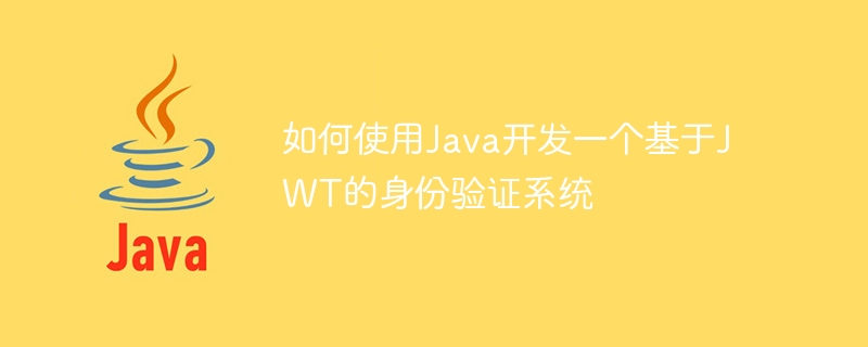 如何使用Java開發一個基於JWT的身份驗證系統