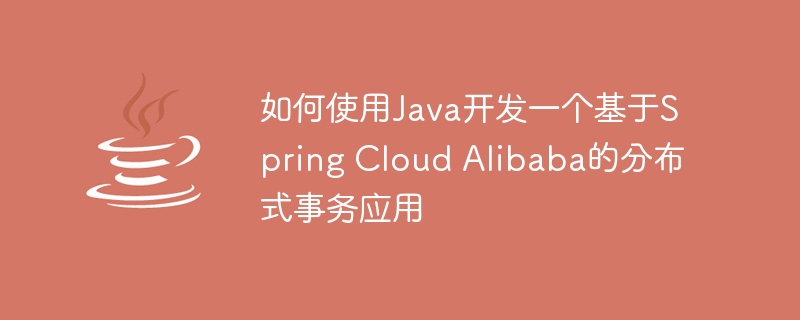 如何使用java开发一个基于spring cloud alibaba的分布式事务应用