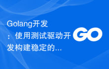 Golang开发：使用测试驱动开发构建稳定的代码