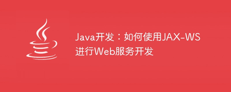 java开发：如何使用jax-ws进行web服务开发