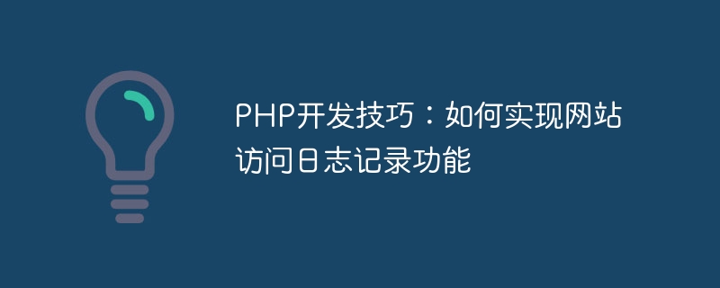 php开发技巧：如何实现网站访问日志记录功能