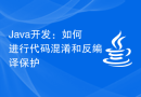 Java开发：如何进行代码混淆和反编译保护