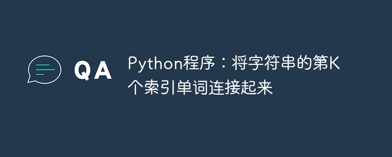 python程序：将字符串的第k个索引单词连接起来