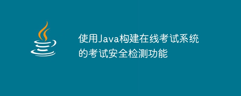 使用java构建在线考试系统的考试安全检测功能