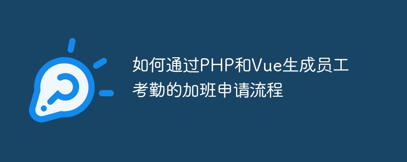 如何通过php和vue生成员工考勤的加班申请流程
