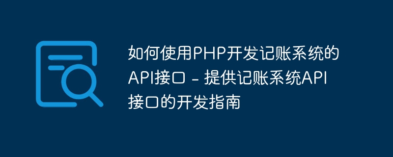 如何使用PHP开发记账系统的API接口 - 提供记账系统API接口的开发指南