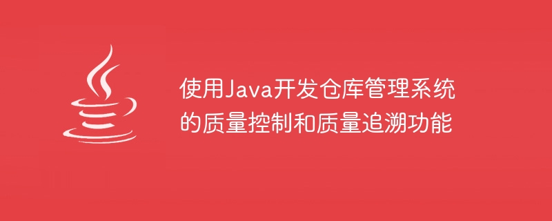 使用java开发仓库管理系统的质量控制和质量追溯功能