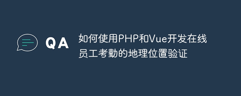 PHP 및 Vue를 사용하여 온라인 직원 출석에 대한 위치 정보 확인을 개발하는 방법