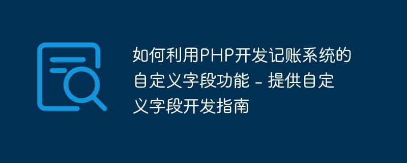 如何利用PHP开发记账系统的自定义字段功能 - 提供自定义字段开发指南