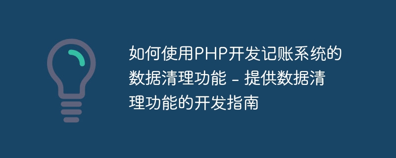 如何使用PHP开发记账系统的数据清理功能 - 提供数据清理功能的开发指南