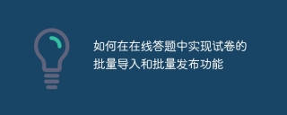 如何在在线答题中实现试卷的批量导入和批量发布功能