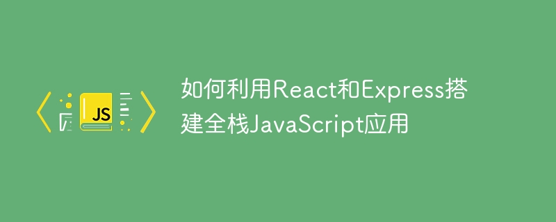 如何利用react和express搭建全栈javascript应用