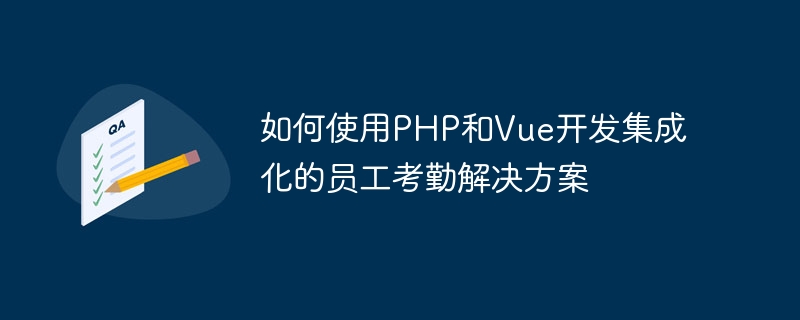 如何使用PHP和Vue开发集成化的员工考勤解决方案
