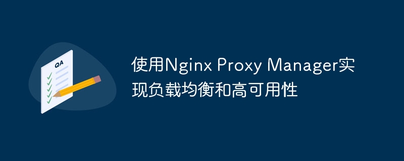 使用Nginx Proxy Manager實現負載均衡和高可用性-小浪學習網