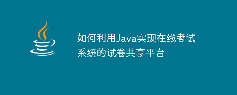 如何利用java实现在线考试系统的试卷共享平台