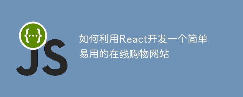 如何利用react开发一个简单易用的在线购物网站