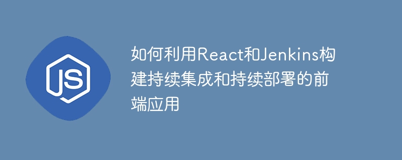 如何利用react和jenkins构建持续集成和持续部署的前端应用