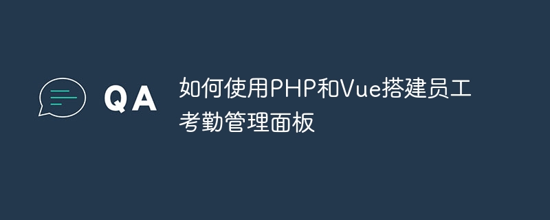 如何使用PHP和Vue搭建员工考勤管理面板