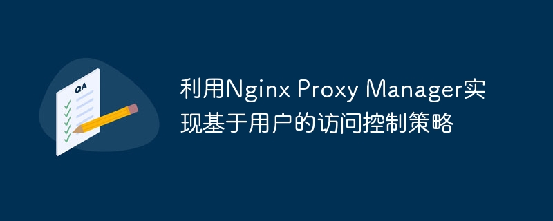 利用Nginx Proxy Manager实现基于用户的访问控制策略