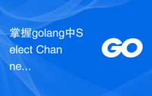掌握golang中Select Channels Go并发式编程的高级技巧