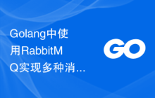 Golang中使用RabbitMQ实现多种消息模式的比较和选择的最佳实践