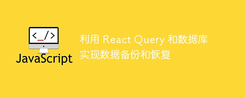 利用 react query 和数据库实现数据备份和恢复