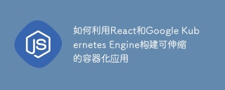 如何利用react和google kubernetes engine构建可伸缩的容器化应用