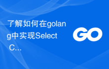 了解如何在golang中实现Select Channels Go并发式编程