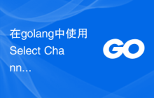 在golang中使用Select Channels Go并发式编程的最佳实践
