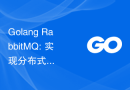 Golang RabbitMQ: 实现分布式任务调度的思路和方案