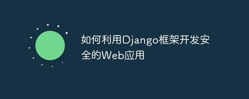 如何利用django框架开发安全的web应用