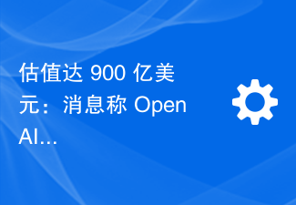 估值达 900 亿美元:消息称 OpenAI 拟出售数亿美元股票,员工财富自由有望