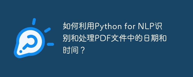 如何利用python for nlp识别和处理pdf文件中的日期和时间？