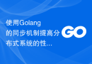 使用Golang的同步机制提高分布式系统的性能