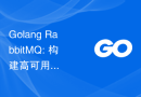 Golang RabbitMQ: 构建高可用的消息队列系统的最佳实践