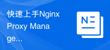 Démarrez rapidement avec Nginx Proxy Manager : un outil puissant pour améliorer la vitesse de réponse des sites Web