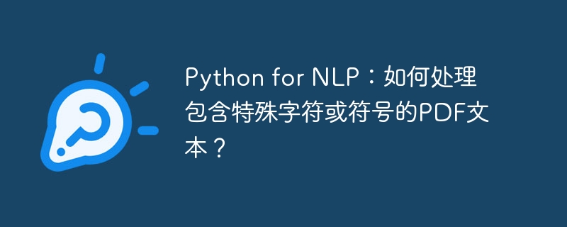 Python for NLP：如何处理包含特殊字符或符号的PDF文本？