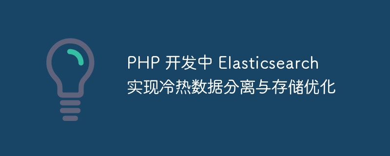 PHP 开发中 Elasticsearch 实现冷热数据分离与存储优化