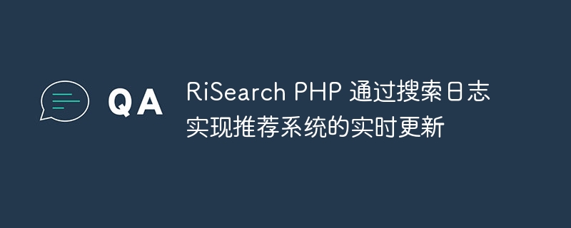 risearch php 通过搜索日志实现推荐系统的实时更新